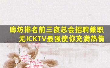 廊坊排名前三夜总会招聘兼职无ICKTV最强使你充满热情