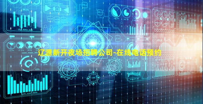 辽源新开夜场招聘公司-在线电话预约